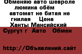 Обменяю авто шевроле люмина обём  3.1 автомат не битая не гнилая  › Цена ­ 50 - Ханты-Мансийский, Сургут г. Авто » Обмен   